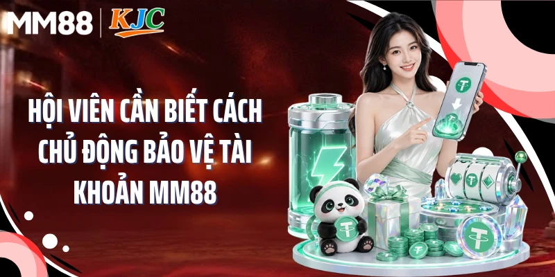 Hội viên cần biết cách chủ động bảo vệ tài khoản MM88