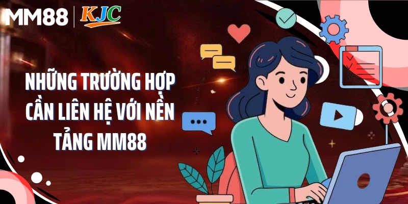Những trường hợp cần liên hệ với nền tảng MM88