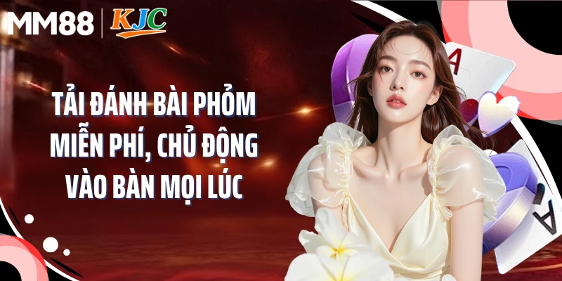 Tải đánh bài phỏm miễn phí, chủ động vào bàn mọi lúc 
