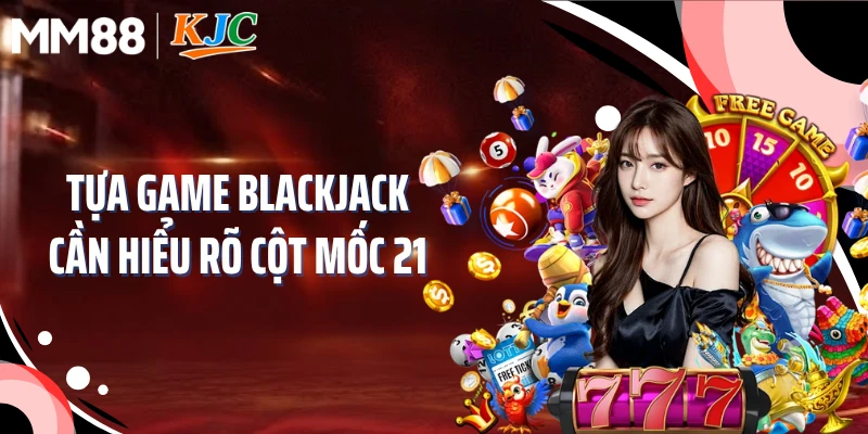 Tựa game blackjack cần hiểu rõ cột mốc 21